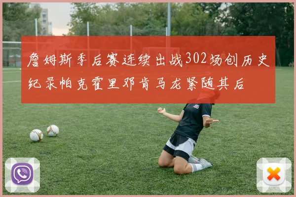 詹姆斯季后赛连续出战302场创历史纪录帕克霍里邓肯马龙紧随其后
