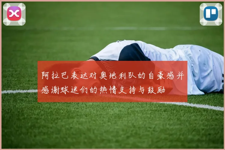 阿拉巴表达对奥地利队的自豪感并感谢球迷们的热情支持与鼓励