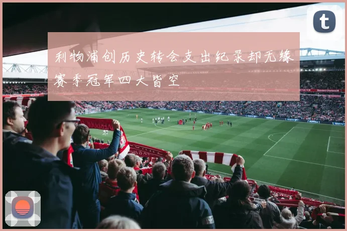 利物浦创历史转会支出纪录却无缘赛季冠军四大皆空