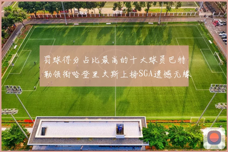罚球得分占比最高的十大球员巴特勒领衔哈登里夫斯上榜SGA遗憾无缘