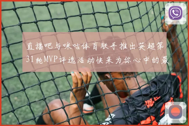 直播吧与咪咕体育联手推出英超第31轮MVP评选活动快来为你心中的最佳球员投票