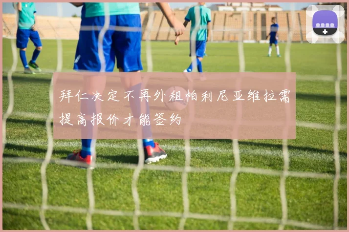 拜仁决定不再外租帕利尼亚维拉需提高报价才能签约