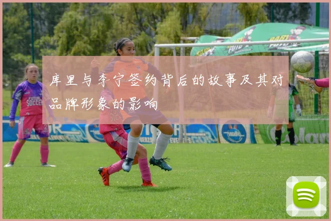 库里与李宁签约背后的故事及其对品牌形象的影响