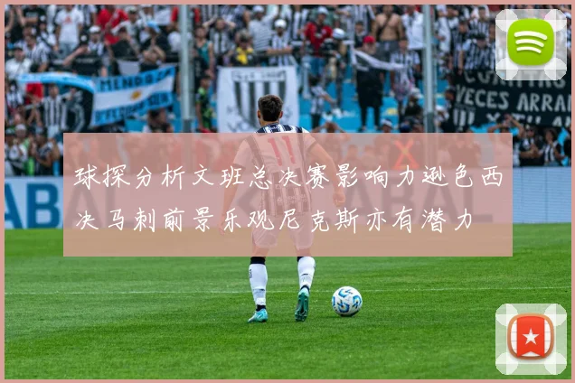 球探分析文班总决赛影响力逊色西决马刺前景乐观尼克斯亦有潜力