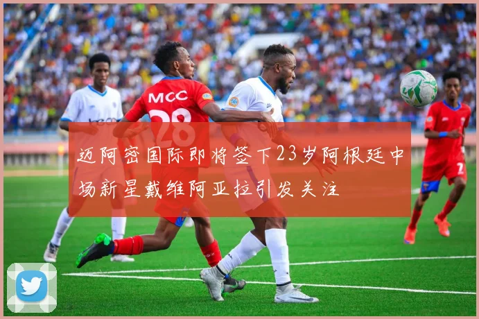 迈阿密国际即将签下23岁阿根廷中场新星戴维阿亚拉引发关注
