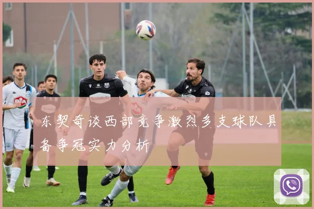 东契奇谈西部竞争激烈多支球队具备争冠实力分析