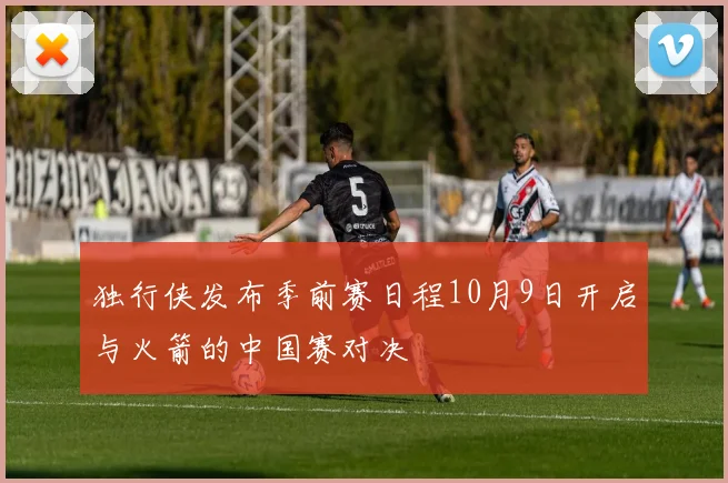 独行侠发布季前赛日程10月9日开启与火箭的中国赛对决