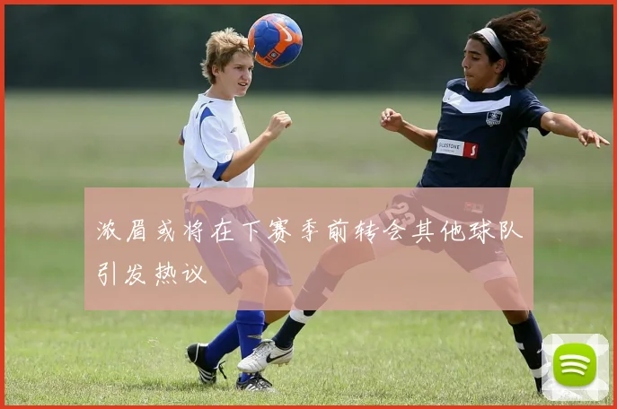 浓眉或将在下赛季前转会其他球队引发热议