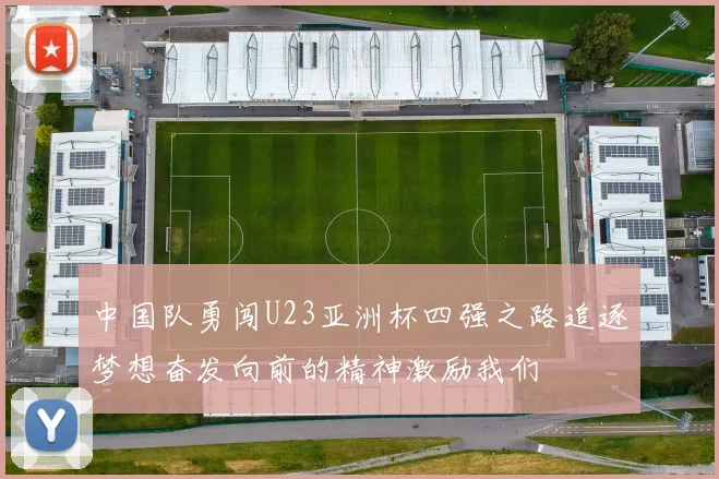 中国队勇闯U23亚洲杯四强之路追逐梦想奋发向前的精神激励我们